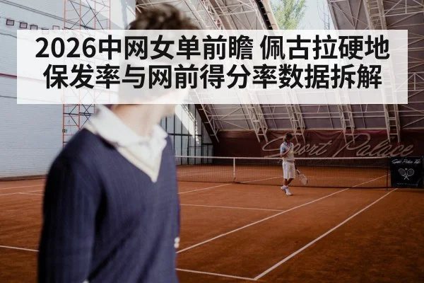 2026中网女单前瞻 佩古拉硬地保发率与网前得分率数据拆解
