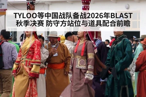 TYLOO等中国战队备战2026年BLAST秋季决赛 防守方站位与道具配合前瞻