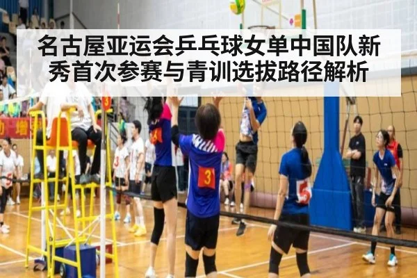 名古屋亚运会乒乓球女单中国队新秀首次参赛与青训选拔路径解析