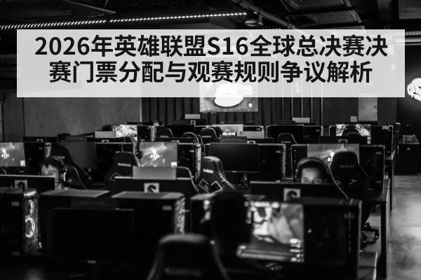 2026年英雄联盟S16全球总决赛决赛门票分配与观赛规则争议解析